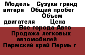  › Модель ­ Сузуки гранд витара › Общий пробег ­ 160 000 › Объем двигателя ­ 2 › Цена ­ 720 000 - Все города Авто » Продажа легковых автомобилей   . Пермский край,Пермь г.